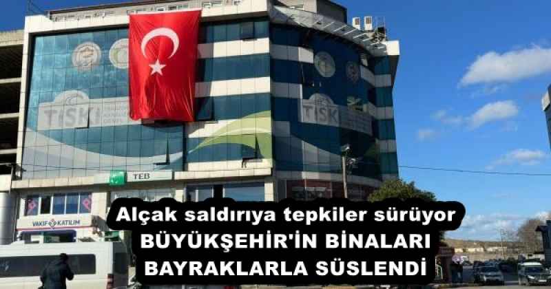 Alçak saldırıya tepkiler sürüyor BÜYÜKŞEHİR'İN BİNALARI  BAYRAKLARLA SÜSLENDİ