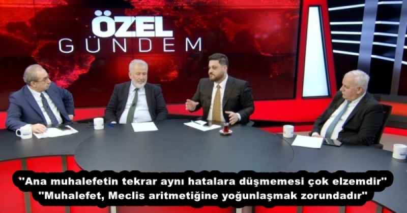 ''Ana muhalefetin tekrar aynı hatalara düşmemesi çok elzemdir'' ''Muhalefet, Meclis aritmetiğine yoğunlaşmak zorundadır''