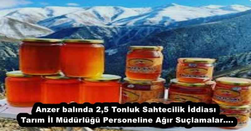 Anzer balında 2,5 Tonluk Sahtecilik İddiası Tarım İl Müdürlüğü Personeline Ağır Suçlamalar….
