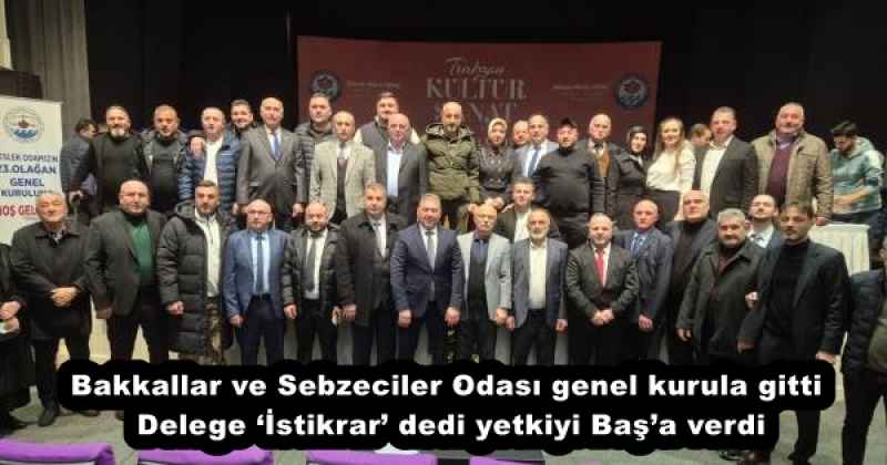 Bakkallar ve Sebzeciler Odası genel kurula gitti  Delege ‘İstikrar’ dedi yetkiyi Baş’a verdi