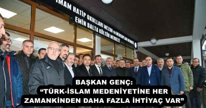 BAŞKAN GENÇ: “TÜRK-İSLAM MEDENİYETİNE HER ZAMANKİNDEN DAHA FAZLA İHTİYAÇ VAR”