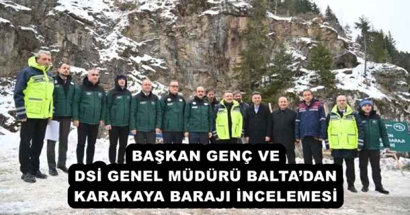 BAŞKAN GENÇ VE DSİ GENEL MÜDÜRÜ BALTA’DAN KARAKAYA BARAJI İNCELEMESİ