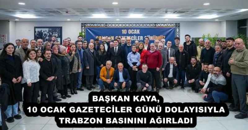 BAŞKAN KAYA, 10 OCAK GAZETECİLER GÜNÜ DOLAYISIYLA TRABZON BASININI AĞIRLADI