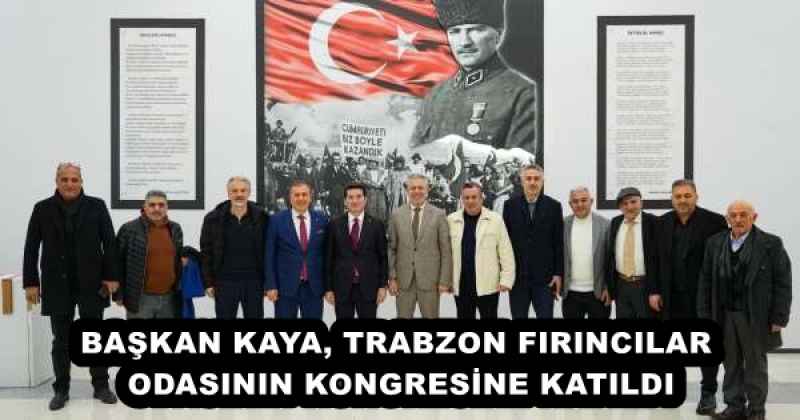 BAŞKAN KAYA, TRABZON FIRINCILAR ODASININ KONGRESİNE KATILDI