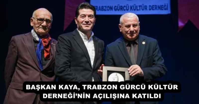 BAŞKAN KAYA, TRABZON GÜRCÜ KÜLTÜR DERNEĞİ’NİN AÇILIŞINA KATILDI