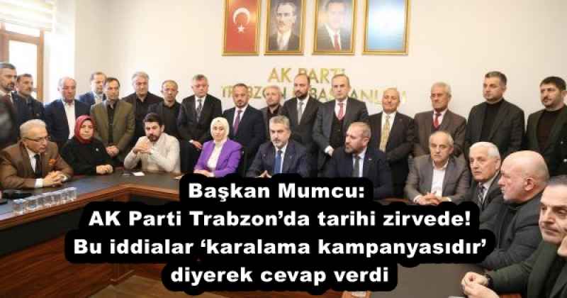 Başkan Mumcu AK Parti Trabzon’da tarihi zirvede!  Bu iddialar ‘karalama kampanyasıdır’ diyerek cevap verdi