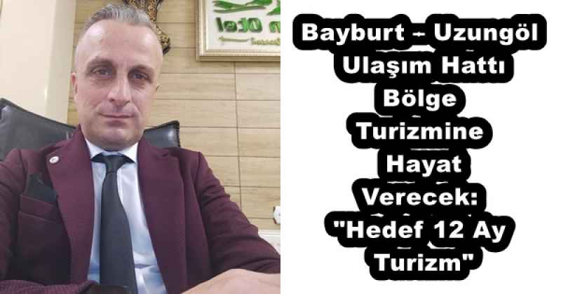 Bayburt – Uzungöl Ulaşım Hattı Bölge Turizmine Hayat Verecek: "Hedef 12 Ay Turizm"