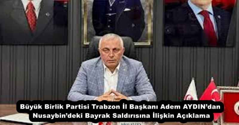 Büyük Birlik Partisi Trabzon İl Başkanı Adem AYDIN’dan Nusaybin’deki Bayrak Saldırısına İlişkin Açıklama