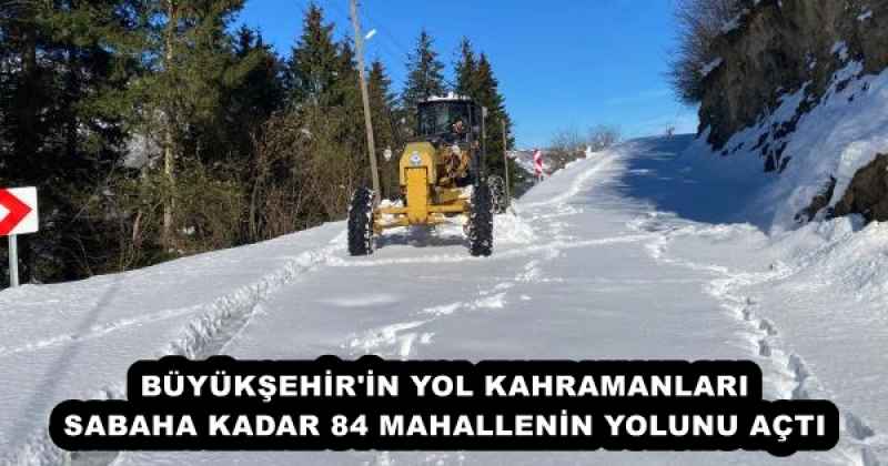 BÜYÜKŞEHİR'İN YOL KAHRAMANLARI SABAHA KADAR 84 MAHALLENİN YOLUNU AÇTI