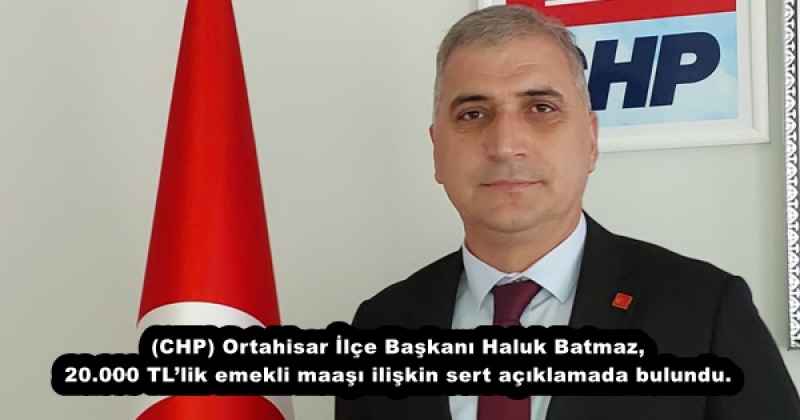 (CHP) Ortahisar İlçe Başkanı Haluk Batmaz, 20.000 TL’lik emekli maaşı ilişkin sert açıklamada bulundu.