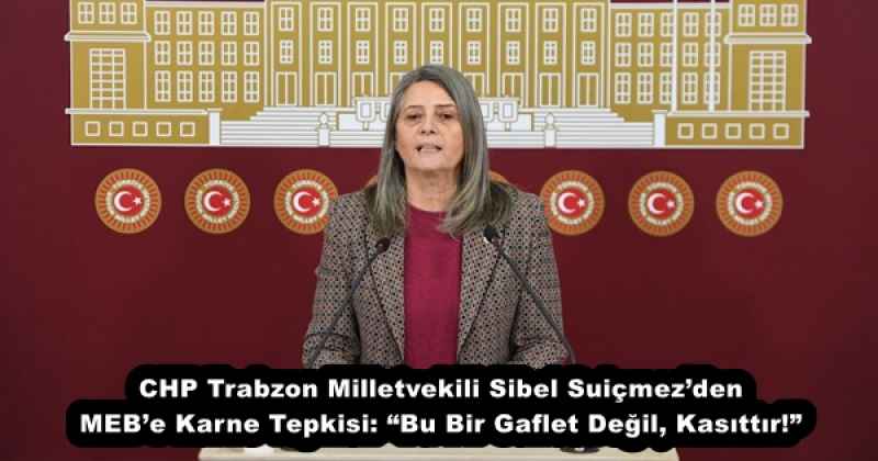 CHP Trabzon Milletvekili Sibel Suiçmez’den MEB’e Karne Tepkisi: “Bu Bir Gaflet Değil, Kasıttır!”