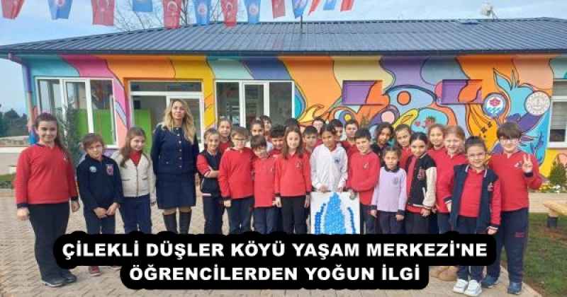 ÇİLEKLİ DÜŞLER KÖYÜ YAŞAM MERKEZİ'NE ÖĞRENCİLERDEN YOĞUN İLGİ
