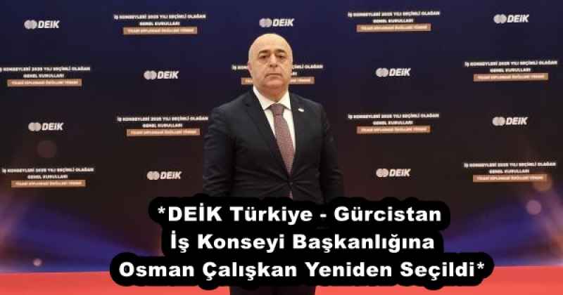 *DEİK Türkiye-Gürcistan İş Konseyi Başkanlığına Osman Çalışkan Yeniden Seçildi*