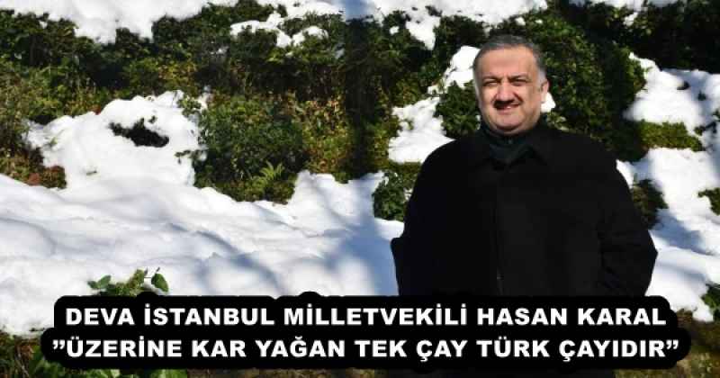 DEVA İSTANBUL MİLLETVEKİLİ HASAN KARAL’’ÜZERİNE KAR YAĞAN TEK ÇAY TÜRK ÇAYIDIR’’