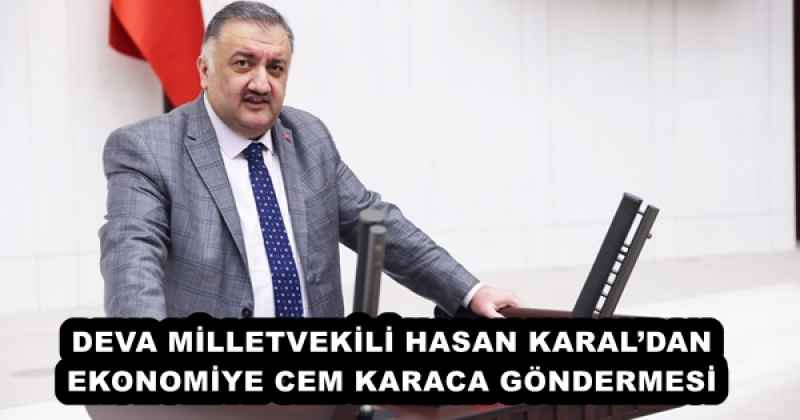 DEVA MİLLETVEKİLİ HASAN KARAL’DAN EKONOMİYE CEM KARACA GÖNDERMESİ