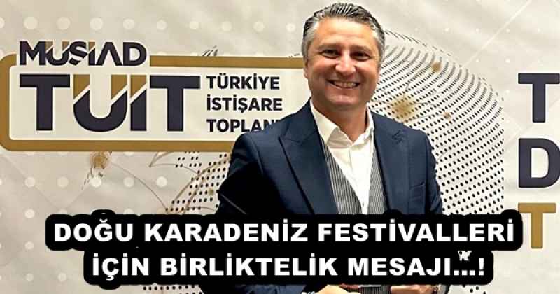 DOĞU KARADENİZ FESTİVALLERİ İÇİN BİRLİKTELİK MESAJI…!