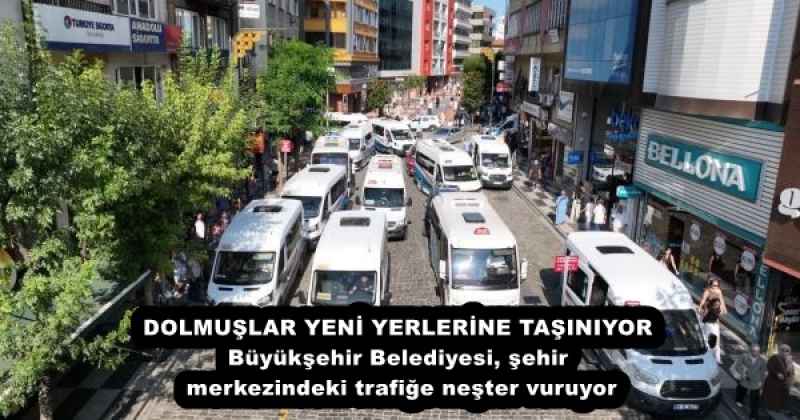 DOLMUŞLAR YENİ YERLERİNE TAŞINIYOR Büyükşehir Belediyesi, şehir merkezindeki trafiğe neşter vuruyor