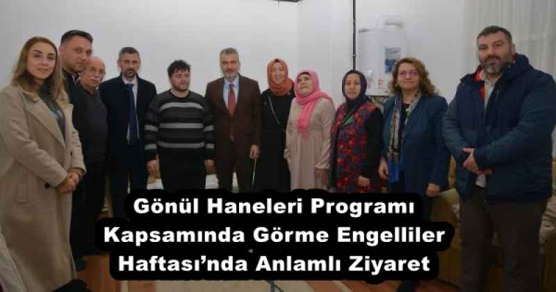 Gönül Haneleri Programı Kapsamında Görme Engelliler Haftası’nda Anlamlı Ziyaret