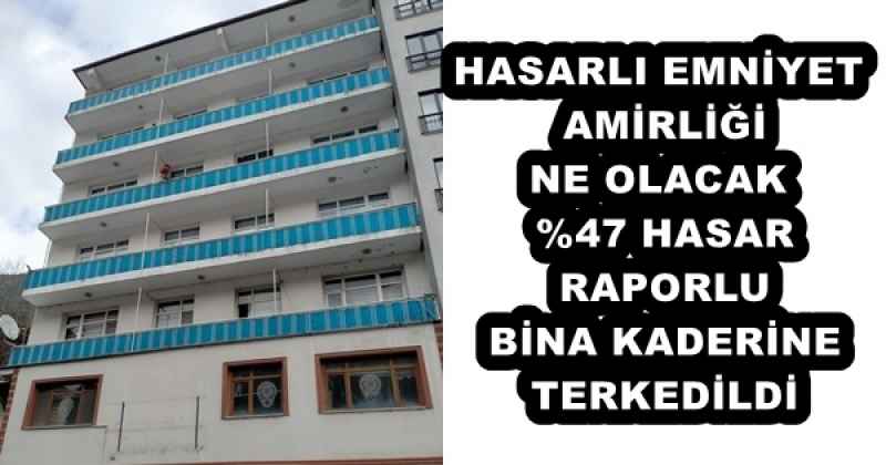 HASARLI EMNİYET AMİRLİĞİ NE OLACAK  %47 HASAR RAPORLU BİNA KADERİNE TERKEDİLDİ