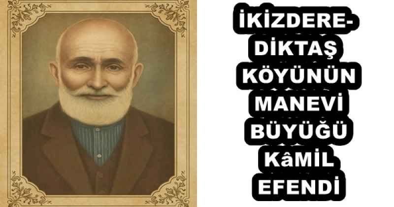 İKİZDERE-DİKTAŞ KÖYÜNÜN MANEVİ BÜYÜĞÜ KâMİL EFENDİ