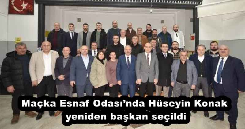 Maçka Esnaf Odası’nda Hüseyin Konak yeniden başkan seçildi