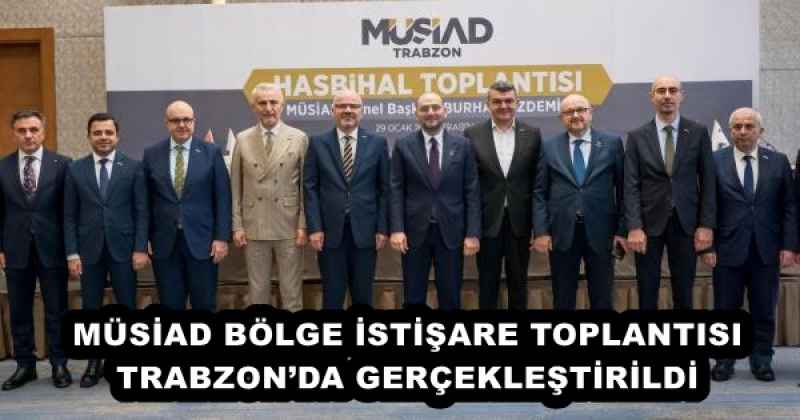 MÜSİAD BÖLGE İSTİŞARE TOPLANTISI TRABZON’DA GERÇEKLEŞTİRİLDİ