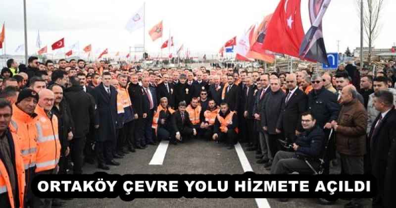 ORTAKÖY ÇEVRE YOLU HİZMETE AÇILDI