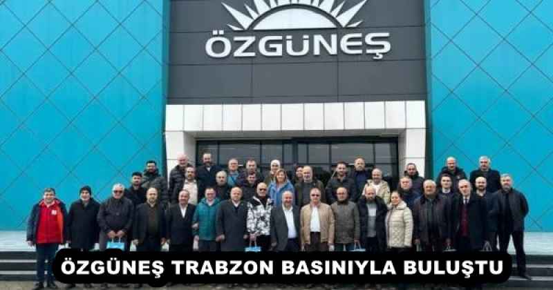 ÖZGÜNEŞ TRABZON BASINIYLA BULUŞTU