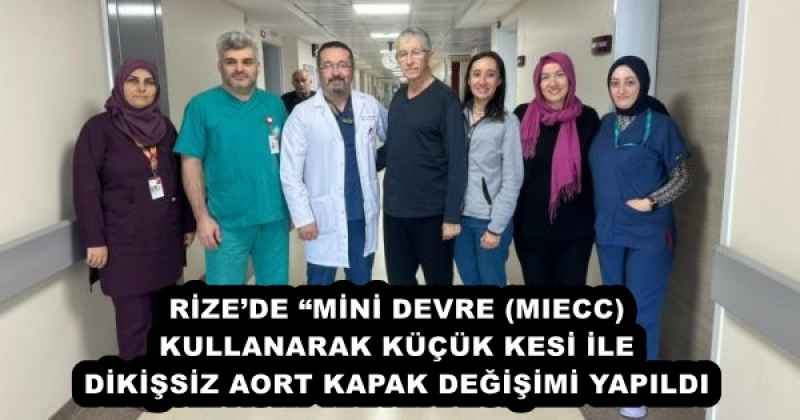 RİZE’DE “MİNİ DEVRE (MIECC) KULLANARAK KÜÇÜK KESİ İLE DİKİŞSİZ AORT KAPAK DEĞİŞİMİ YAPILDI