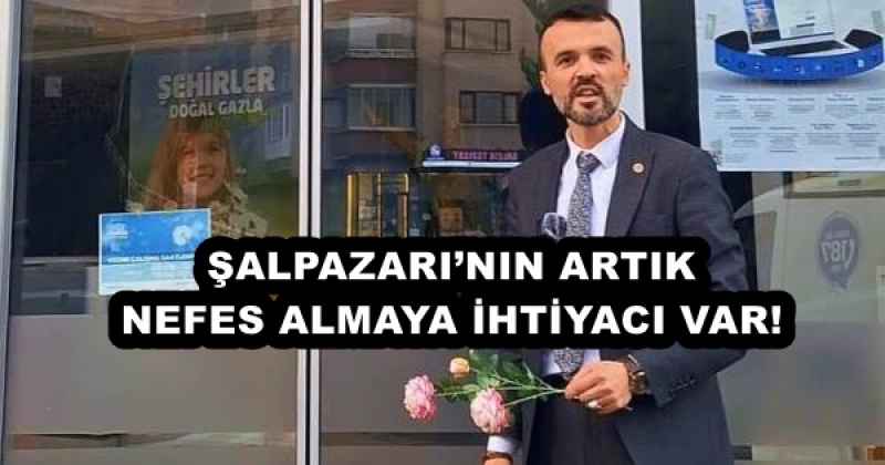 ŞALPAZARI’NIN ARTIK NEFES ALMAYA İHTİYACI VAR!