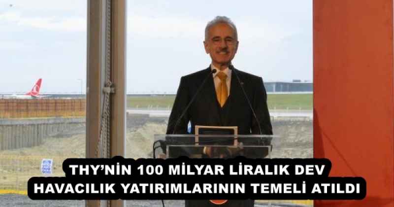 THY’NİN 100 MİLYAR LİRALIK DEV HAVACILIK YATIRIMLARININ TEMELİ ATILDI