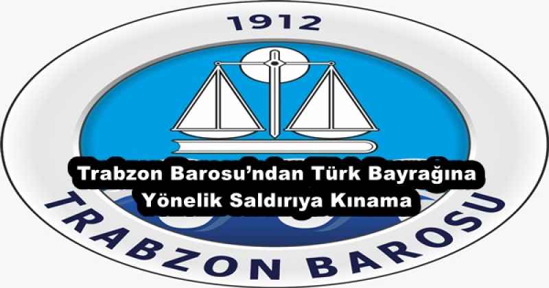 Trabzon Barosu’ndan Türk Bayrağına Yönelik Saldırıya Kınama