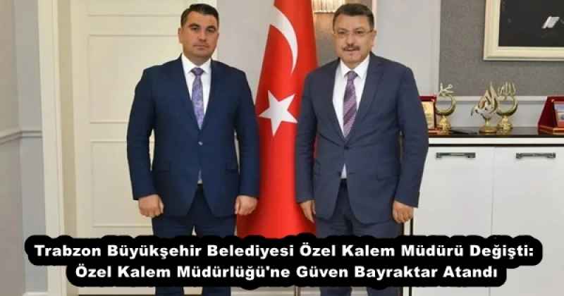 Trabzon Büyükşehir Belediyesi Özel Kalem Müdürü Değişti: Özel Kalem Müdürlüğü'ne Güven Bayraktar Atandı