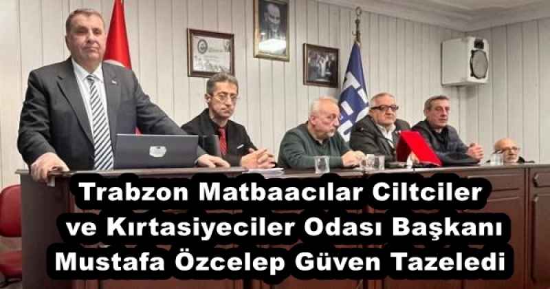 Trabzon Matbaacılar Ciltciler ve Kırtasiyeciler Odası Başkanı Mustafa Özcelep Güven Tazeledi