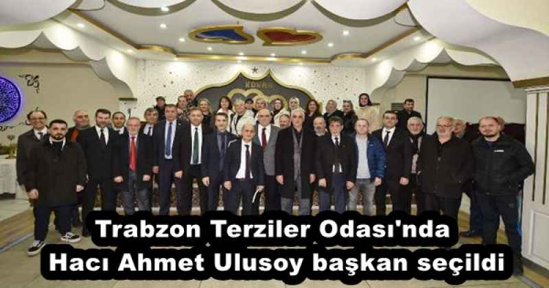 Trabzon Terziler Odası'nda Hacı Ahmet Ulusoy başkan seçildi