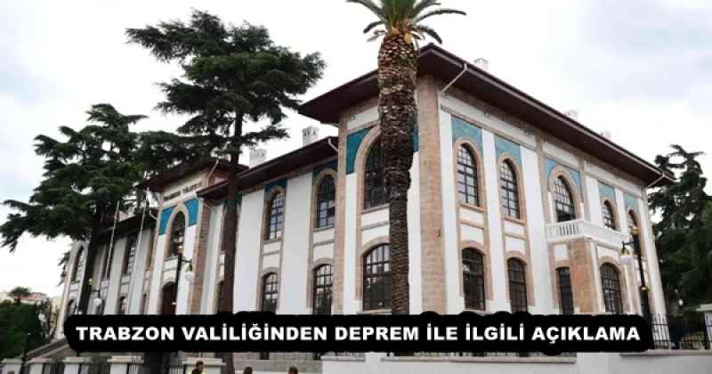 TRABZON VALİLİĞİNDEN DEPREM İLE İLGİLİ AÇIKLAMA