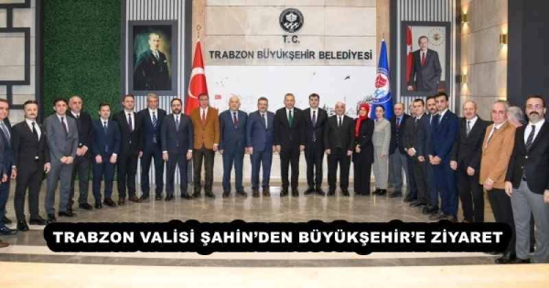 TRABZON VALİSİ ŞAHİN’DEN BÜYÜKŞEHİR’E ZİYARET