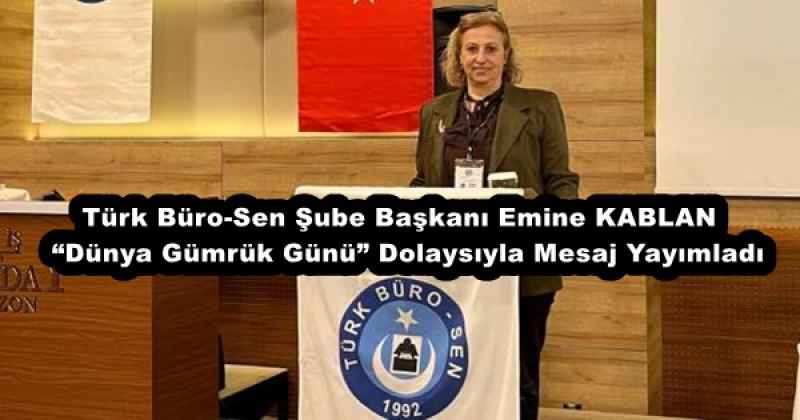 Türk Büro-Sen Şube Başkanı Emine KABLAN  “Dünya Gümrük Günü” Dolaysıyla Mesaj Yayımladı