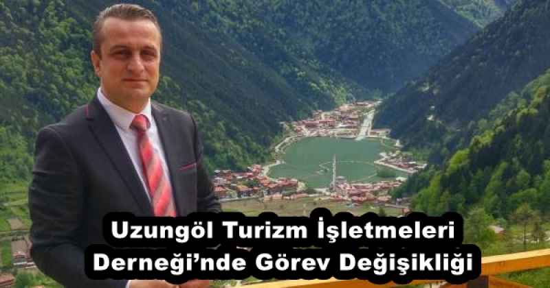 Uzungöl Turizm İşletmeleri Derneği’nde Görev Değişikliği