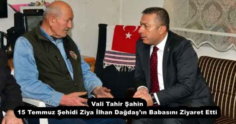 Vali Tahir Şahin, 15 Temmuz Şehidi Ziya İlhan Dağdaş’ın Babasını Ziyaret Etti 