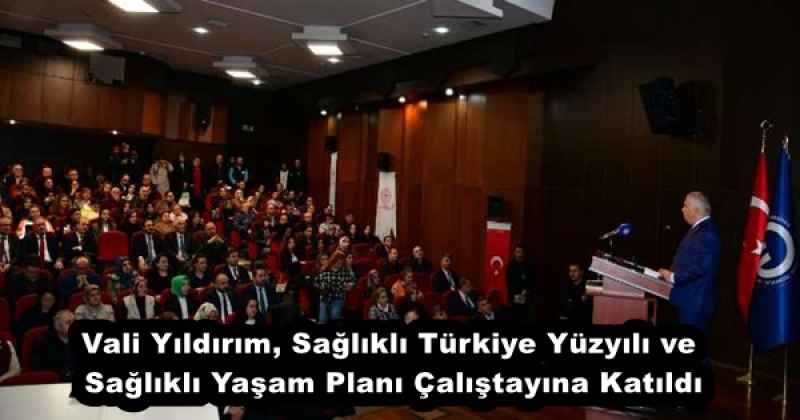 Vali Yıldırım, Sağlıklı Türkiye Yüzyılı ve Sağlıklı Yaşam Planı Çalıştayına Katıldı