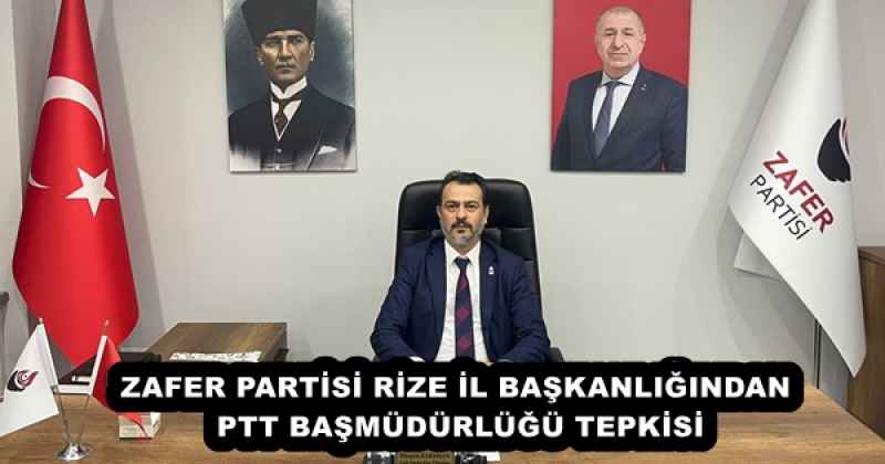ZAFER PARTİSİ RİZE İL BAŞKANLIĞINDAN PTT BAŞMÜDÜRLÜĞÜ TEPKİSİ