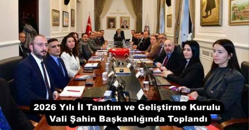 2026 Yılı İl Tanıtım ve Geliştirme Kurulu Vali Şahin Başkanlığında Toplandı