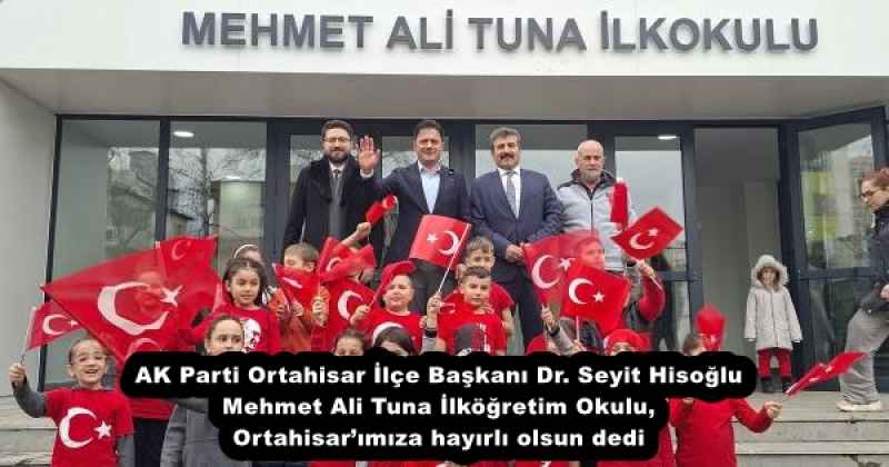 AK Parti Ortahisar İlçe Başkanı Dr. Seyit Hisoğlu Mehmet Ali Tuna İlköğretim Okulu, Ortahisar’ımıza hayırlı olsun dedi