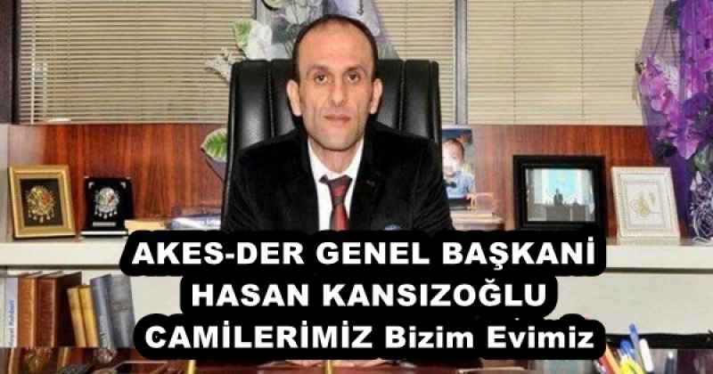 AKES-DER GENEL BAŞKANİ HASAN KANSIZOĞLU CAMİLERİMİZ Bizim Evimiz 