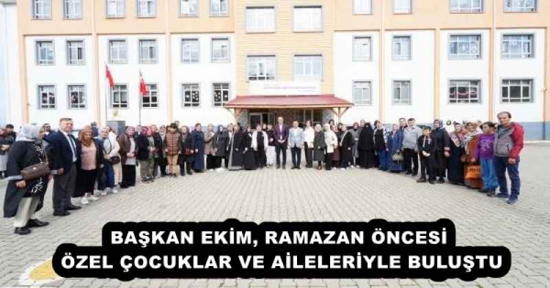BAŞKAN EKİM, RAMAZAN ÖNCESİ ÖZEL ÇOCUKLAR VE AİLELERİYLE BULUŞTU