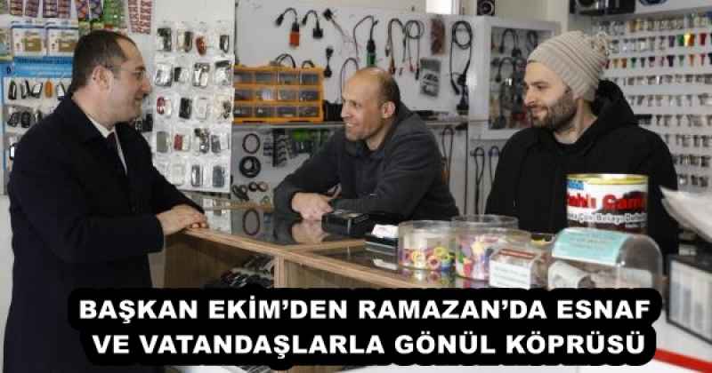 BAŞKAN EKİM’DEN RAMAZAN’DA ESNAF VE VATANDAŞLARLA GÖNÜL KÖPRÜSÜ