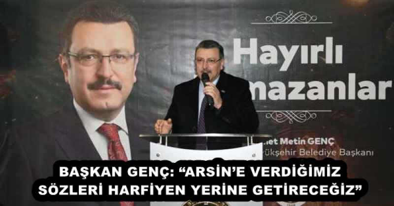 BAŞKAN GENÇ: “ARSİN’E VERDİĞİMİZ SÖZLERİ HARFİYEN YERİNE GETİRECEĞİZ”