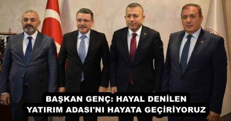 BAŞKAN GENÇ: HAYAL DENİLEN YATIRIM ADASI'NI HAYATA GEÇİRİYORUZ