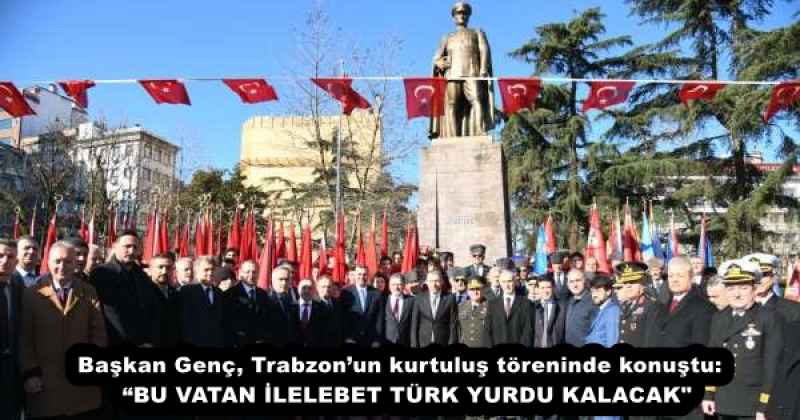 Başkan Genç, Trabzon’un kurtuluş töreninde konuştu:  “BU VATAN İLELEBET TÜRK YURDU KALACAK"